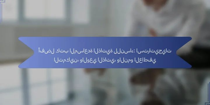 أفضل كتب المساعدة الذاتية للنساء: استراتيجيات التمكين، والوعي الذاتي، والنمو العاطفي
