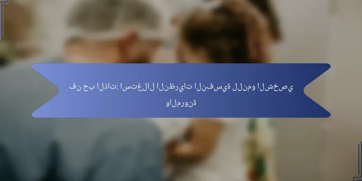 فن حب الذات: استغلال النظريات النفسية للنمو الشخصي والمرونة