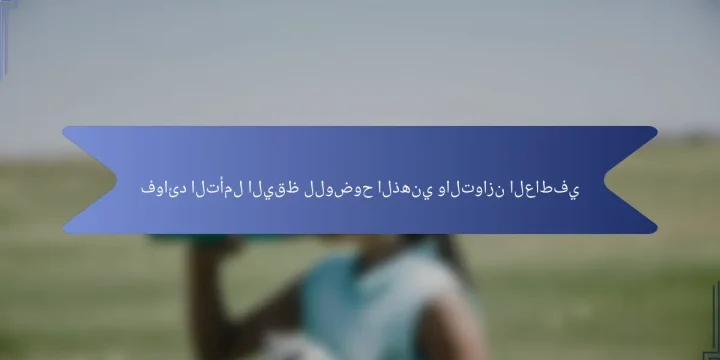 فوائد التأمل اليقظ للوضوح الذهني والتوازن العاطفي