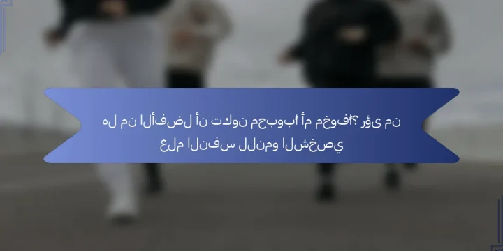هل من الأفضل أن تكون محبوبًا أم مخوفًا؟ رؤى من علم النفس للنمو الشخصي
