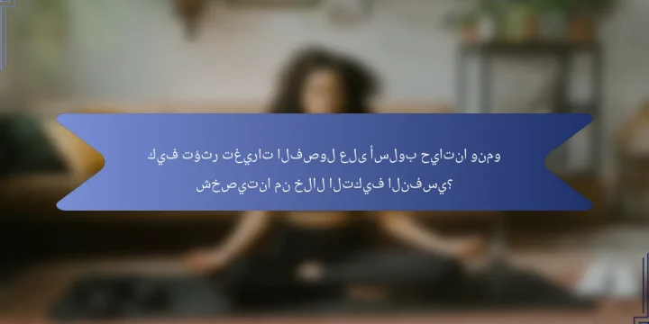 كيف تؤثر تغيرات الفصول على أسلوب حياتنا ونمو شخصيتنا من خلال التكيف النفسي؟