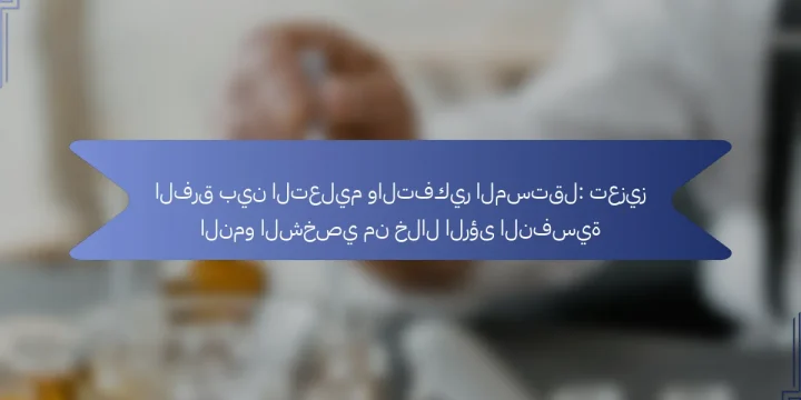 الفرق بين التعليم والتفكير المستقل: تعزيز النمو الشخصي من خلال الرؤى النفسية