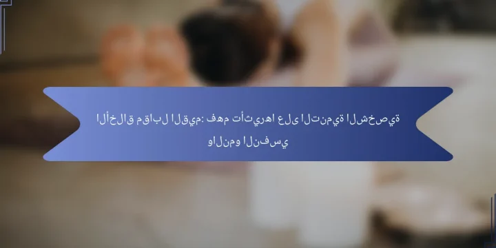 الأخلاق مقابل القيم: فهم تأثيرها على التنمية الشخصية والنمو النفسي