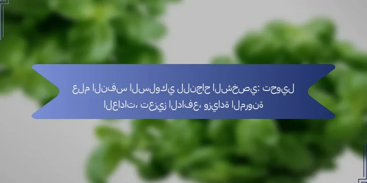 علم النفس السلوكي للنجاح الشخصي: تحويل العادات، تعزيز الدافع، وزيادة المرونة