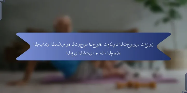 المبادئ النفسية لتوجيه الحياة: تمكين التغيير، تعزيز الوعي الذاتي، وبناء المرونة