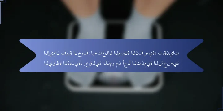 الإيمان فوق الخوف: استغلال المرونة النفسية، تقنيات اليقظة الذهنية، وعقلية النمو من أجل التنمية الشخصية