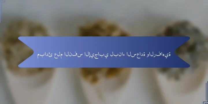 مبادئ علم النفس الإيجابي لبناء السعادة والرفاهية