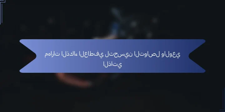مهارات الذكاء العاطفي لتحسين التواصل والوعي الذاتي