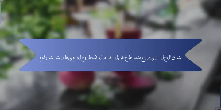 مهارات تنظيم العواطف لإدارة الضغط وتحسين العلاقات