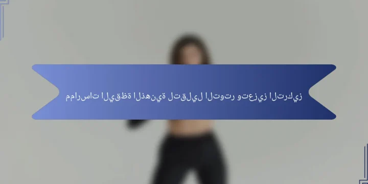 ممارسات اليقظة الذهنية لتقليل التوتر وتعزيز التركيز