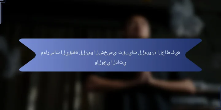 ممارسات اليقظة للنمو الشخصي: تقنيات للمرونة العاطفية والوعي الذاتي