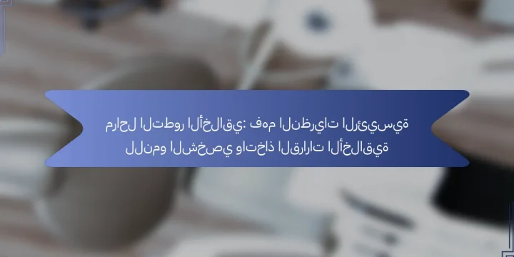 مراحل التطور الأخلاقي: فهم النظريات الرئيسية للنمو الشخصي واتخاذ القرارات الأخلاقية
