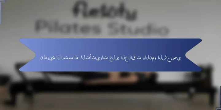 نظرية الارتباط: التأثيرات على العلاقات والنمو الشخصي