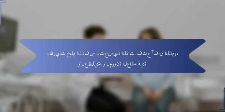 نظريات علم النفس لتحسين الذات: فتح آفاق النمو، والعقلية، والمرونة العاطفية