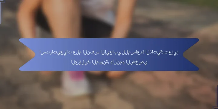 استراتيجيات علم النفس الإيجابي للمساعدة الذاتية: تعزيز العقلية، المرونة، والنمو الشخصي