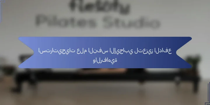 استراتيجيات علم النفس الإيجابي لتعزيز الدافع والرفاهية