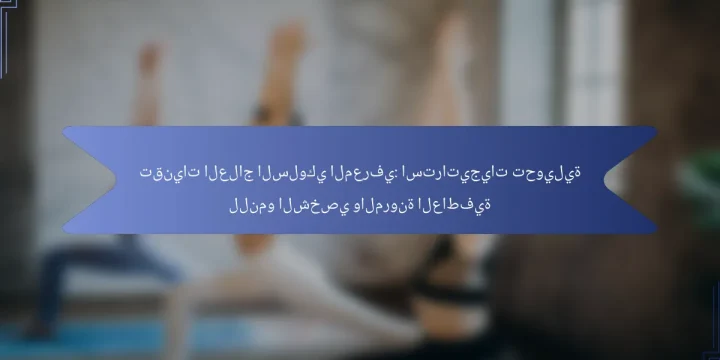 تقنيات العلاج السلوكي المعرفي: استراتيجيات تحويلية للنمو الشخصي والمرونة العاطفية