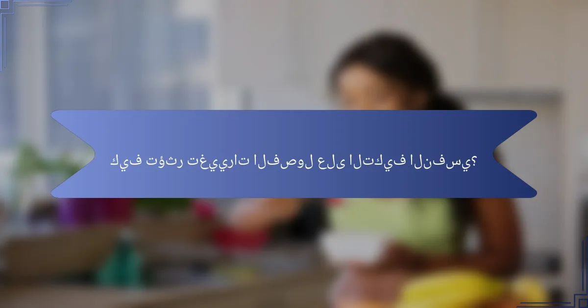 كيف تؤثر تغييرات الفصول على التكيف النفسي؟
