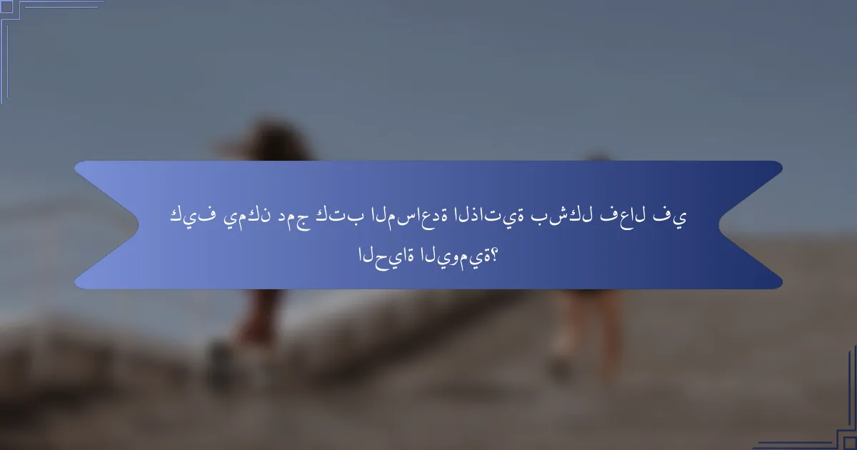 كيف يمكن دمج كتب المساعدة الذاتية بشكل فعال في الحياة اليومية؟