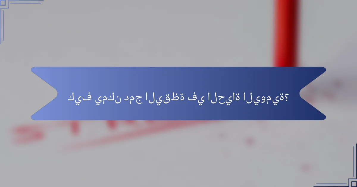 كيف يمكن دمج اليقظة في الحياة اليومية؟
