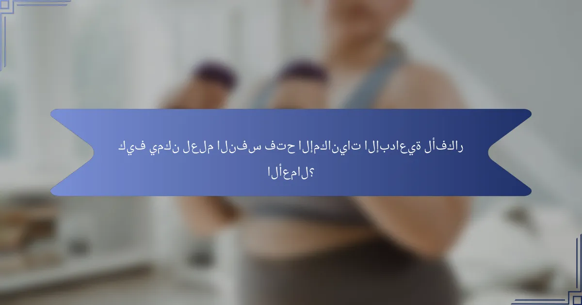 كيف يمكن لعلم النفس فتح الإمكانيات الإبداعية لأفكار الأعمال؟