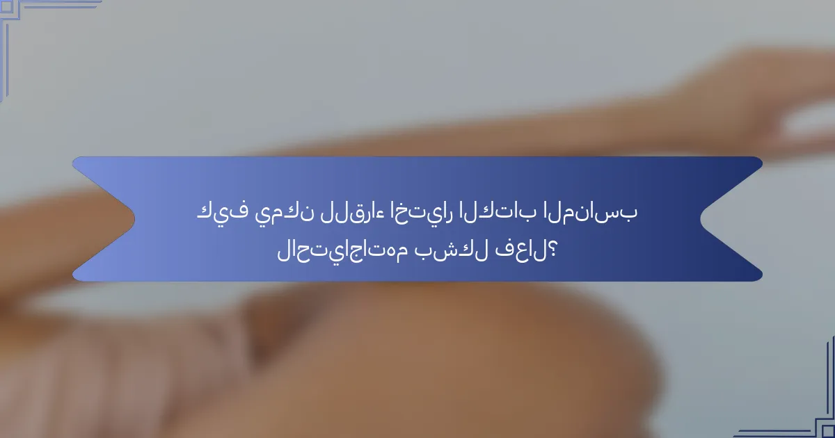 كيف يمكن للقراء اختيار الكتاب المناسب لاحتياجاتهم بشكل فعال؟