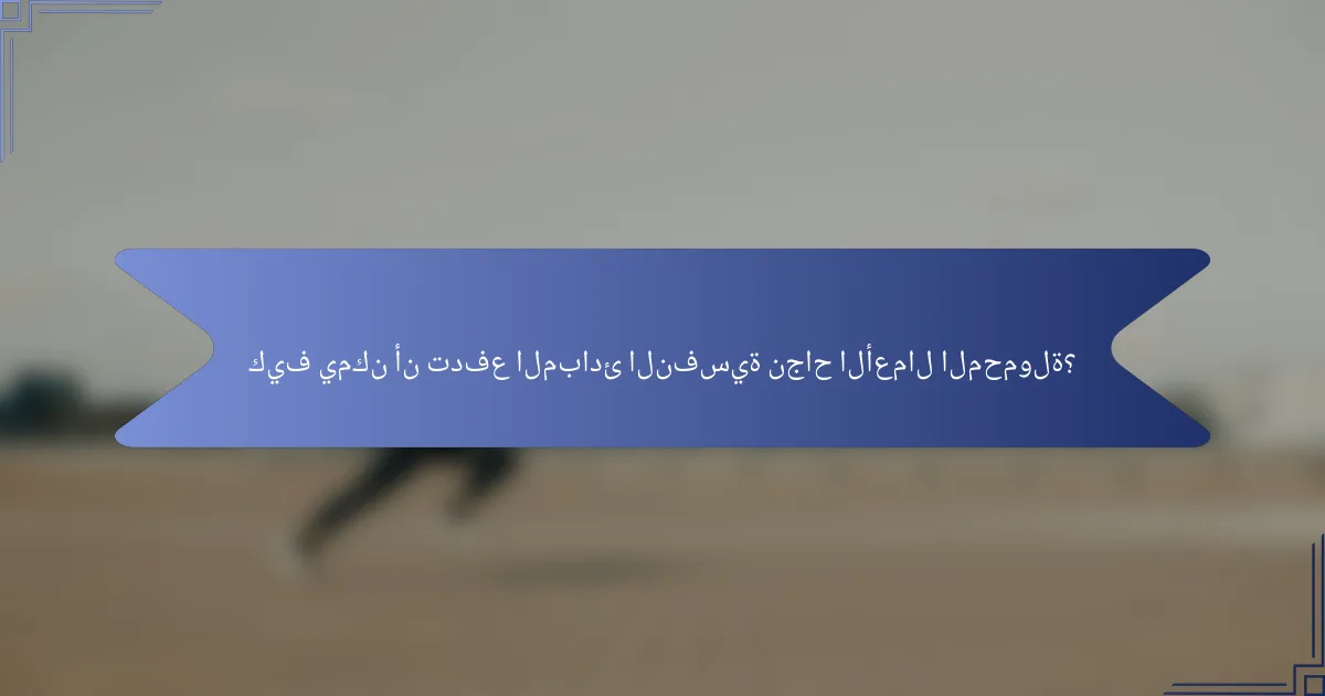 كيف يمكن أن تدفع المبادئ النفسية نجاح الأعمال المحمولة؟