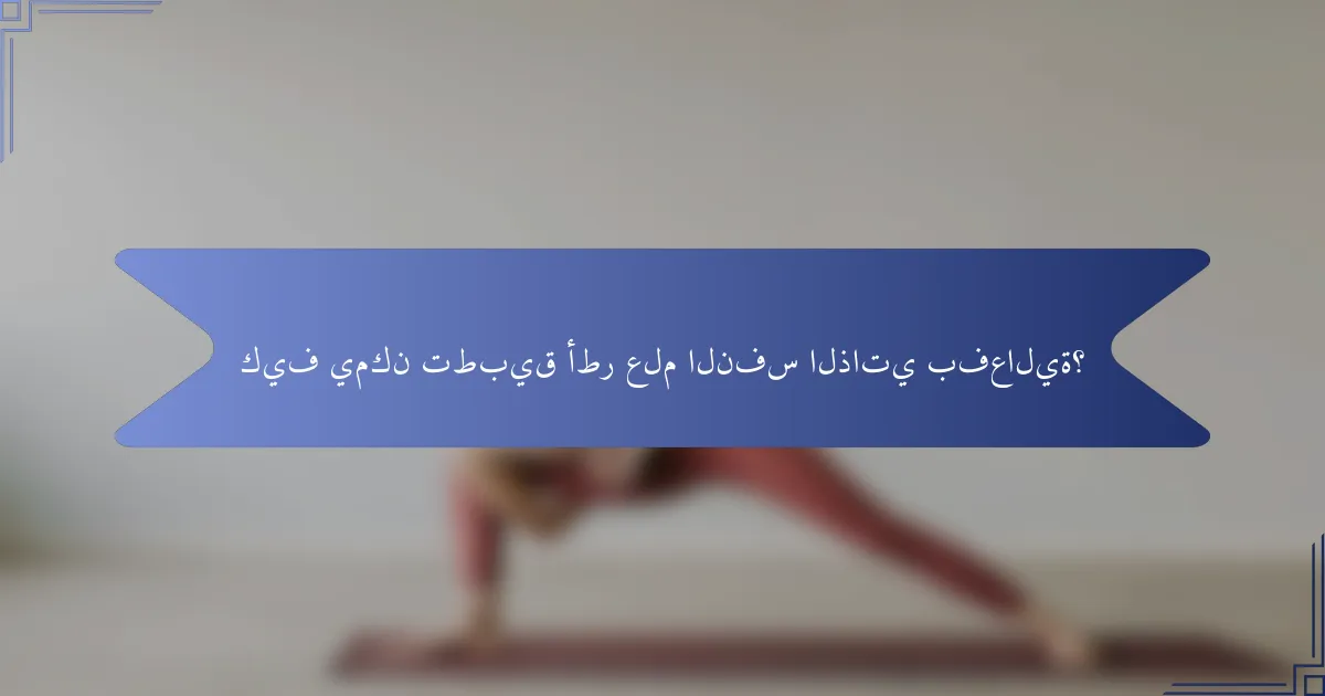 كيف يمكن تطبيق أطر علم النفس الذاتي بفعالية؟