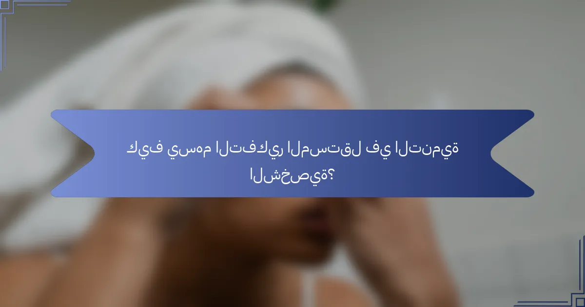 كيف يسهم التفكير المستقل في التنمية الشخصية؟