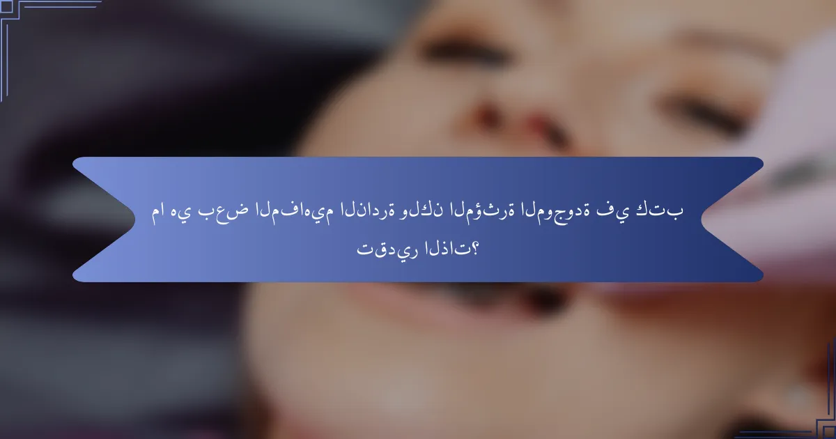 ما هي بعض المفاهيم النادرة ولكن المؤثرة الموجودة في كتب تقدير الذات؟