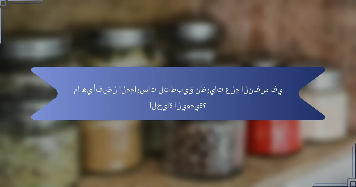 ما هي أفضل الممارسات لتطبيق نظريات علم النفس في الحياة اليومية؟
