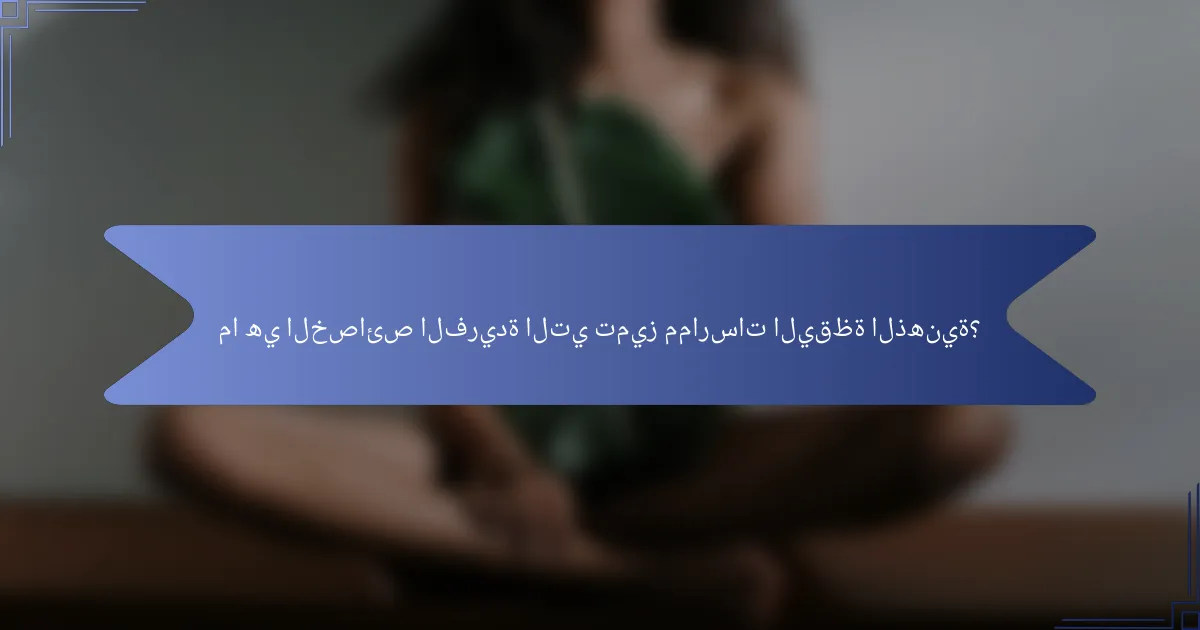 ما هي الخصائص الفريدة التي تميز ممارسات اليقظة الذهنية؟