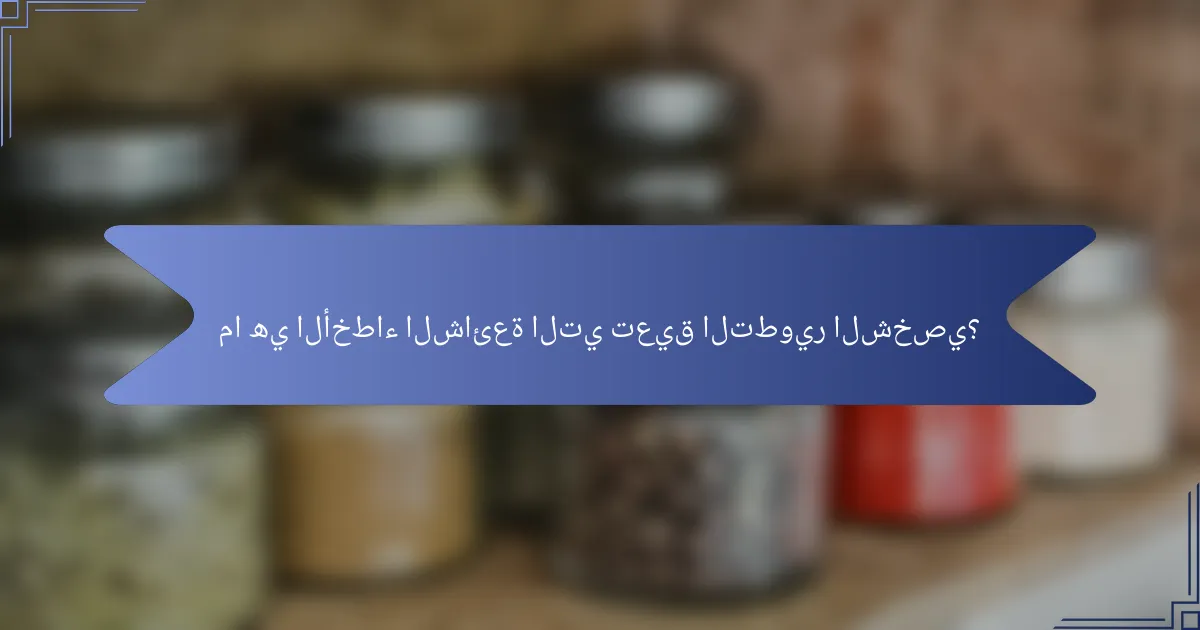 ما هي الأخطاء الشائعة التي تعيق التطوير الشخصي؟