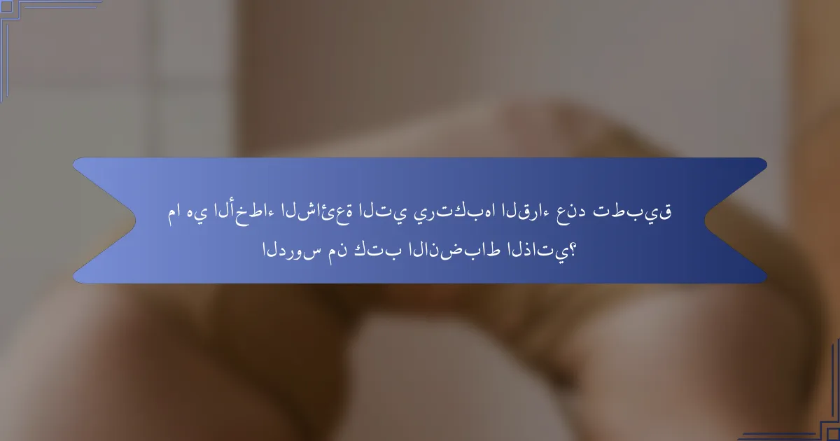ما هي الأخطاء الشائعة التي يرتكبها القراء عند تطبيق الدروس من كتب الانضباط الذاتي؟