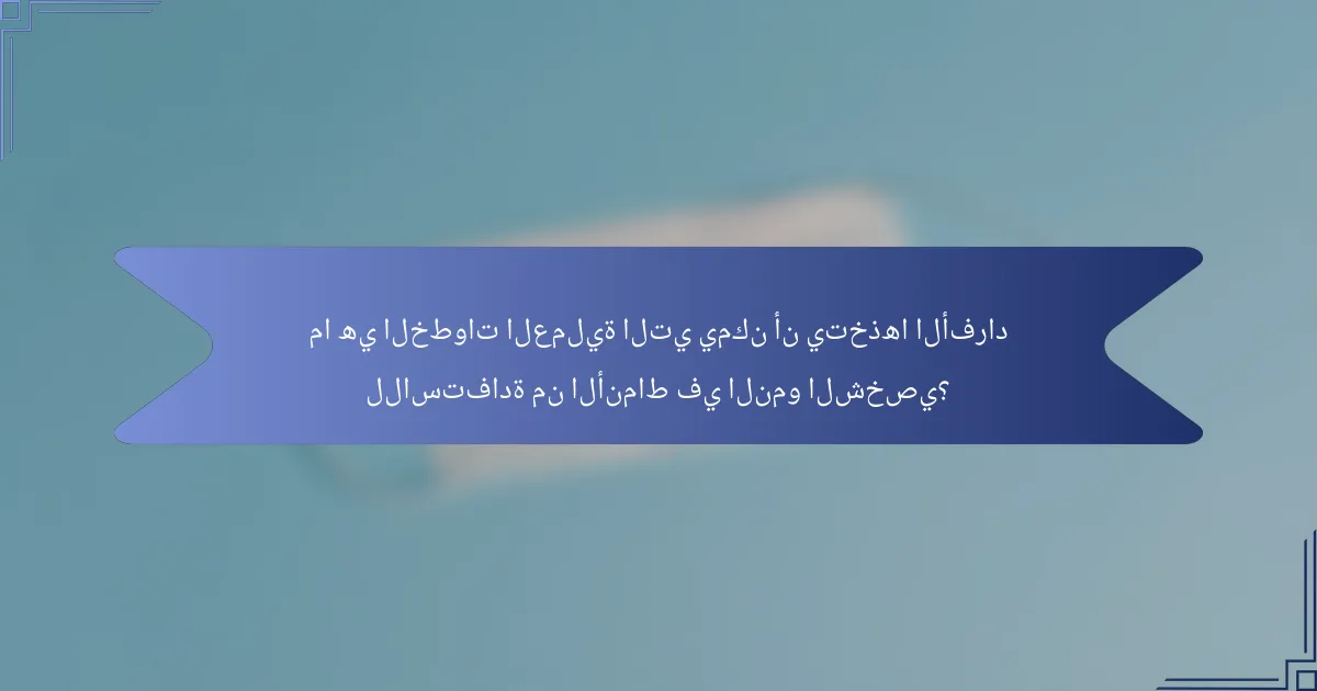 ما هي الخطوات العملية التي يمكن أن يتخذها الأفراد للاستفادة من الأنماط في النمو الشخصي؟