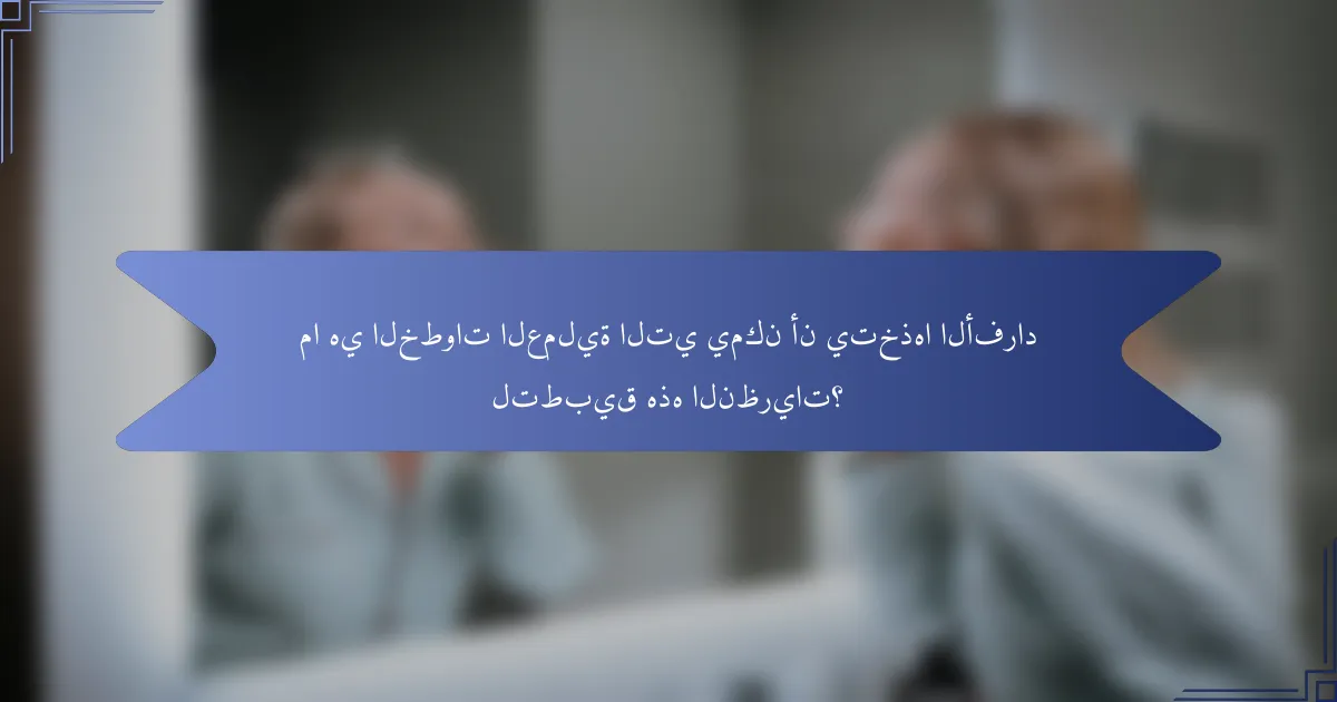 ما هي الخطوات العملية التي يمكن أن يتخذها الأفراد لتطبيق هذه النظريات؟
