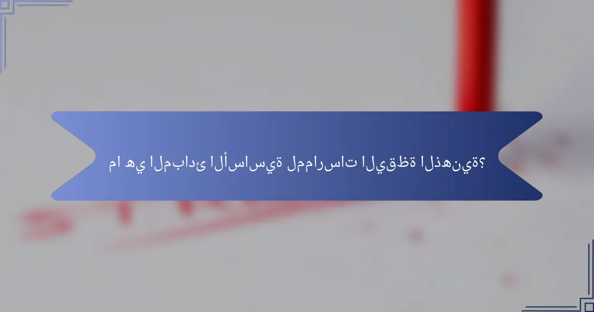 ما هي المبادئ الأساسية لممارسات اليقظة الذهنية؟