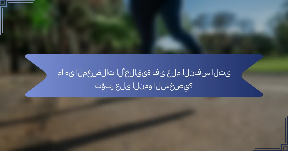 ما هي المعضلات الأخلاقية في علم النفس التي تؤثر على النمو الشخصي؟
