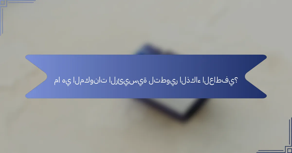 ما هي المكونات الرئيسية لتطوير الذكاء العاطفي؟