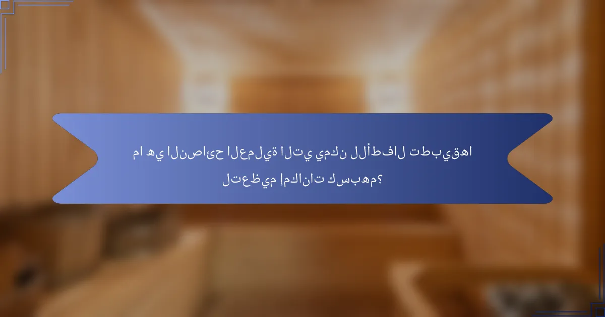 ما هي النصائح العملية التي يمكن للأطفال تطبيقها لتعظيم إمكانات كسبهم؟