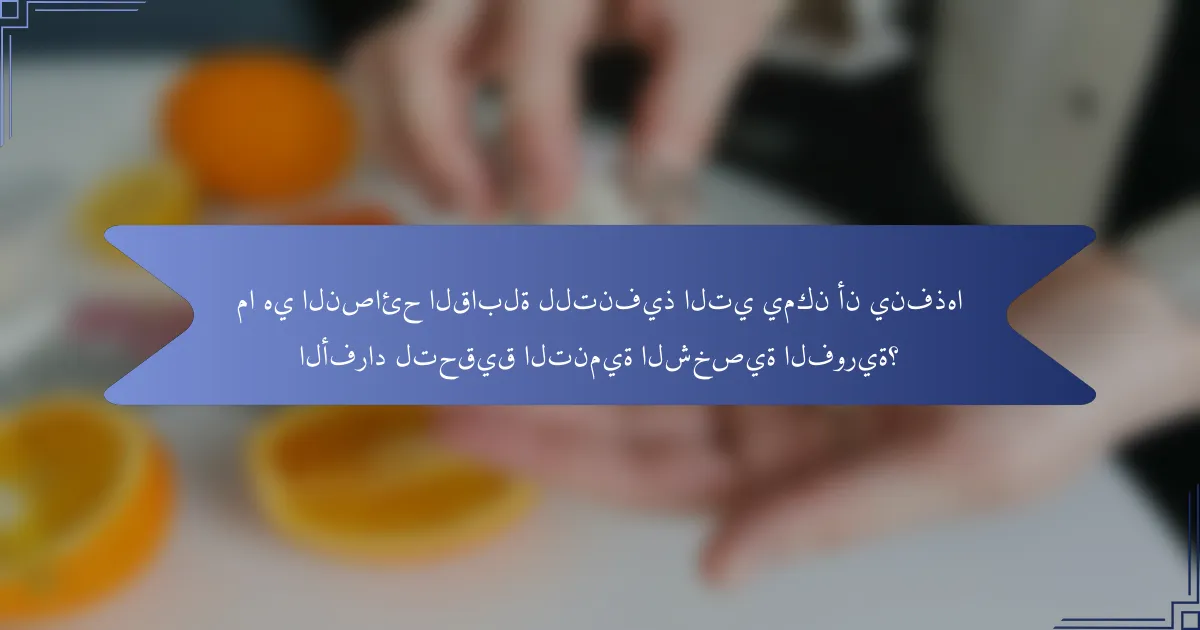 ما هي النصائح القابلة للتنفيذ التي يمكن أن ينفذها الأفراد لتحقيق التنمية الشخصية الفورية؟