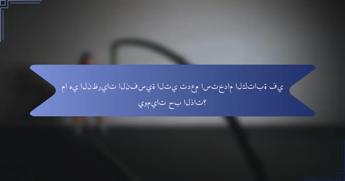 ما هي النظريات النفسية التي تدعم استخدام الكتابة في يوميات حب الذات؟