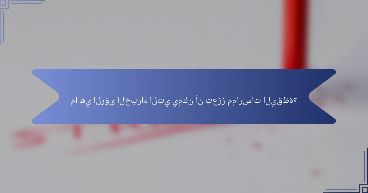 ما هي الرؤى الخبراء التي يمكن أن تعزز ممارسات اليقظة؟