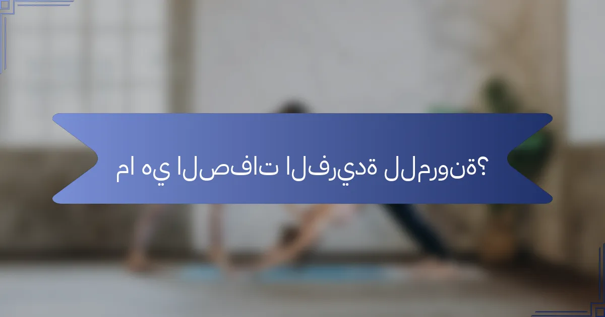 ما هي الصفات الفريدة للمرونة؟