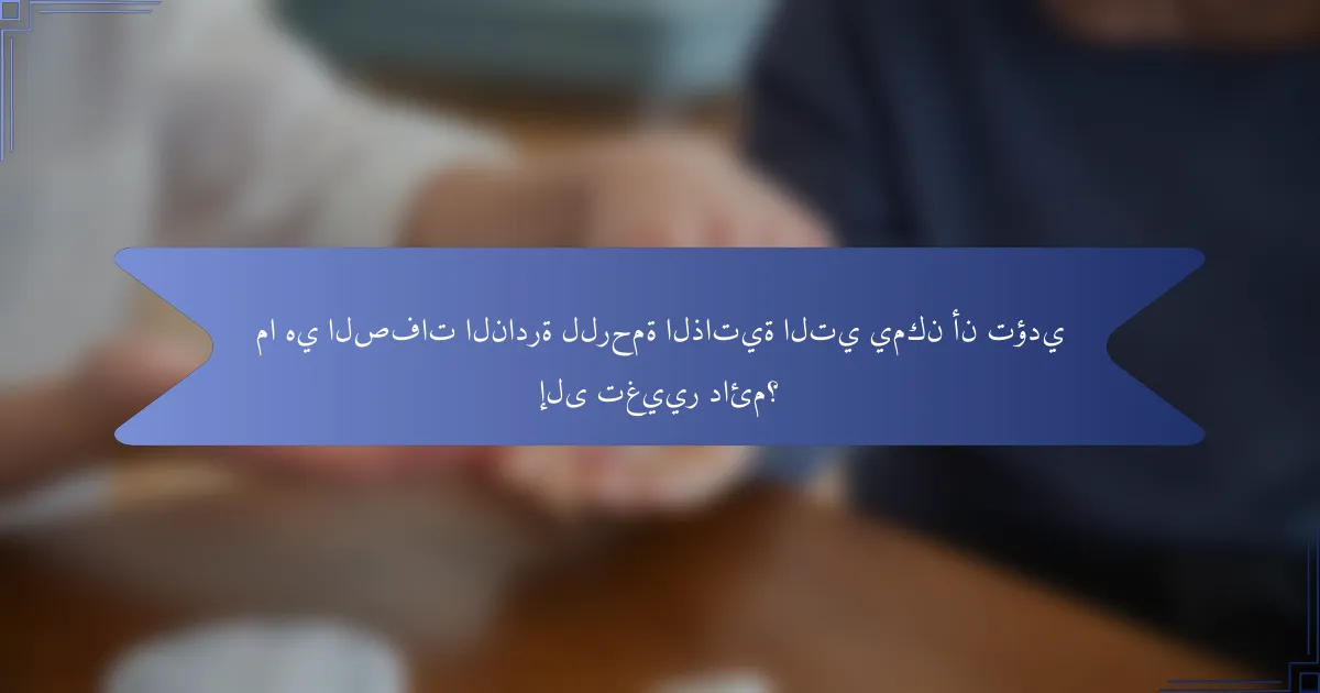 ما هي الصفات النادرة للرحمة الذاتية التي يمكن أن تؤدي إلى تغيير دائم؟