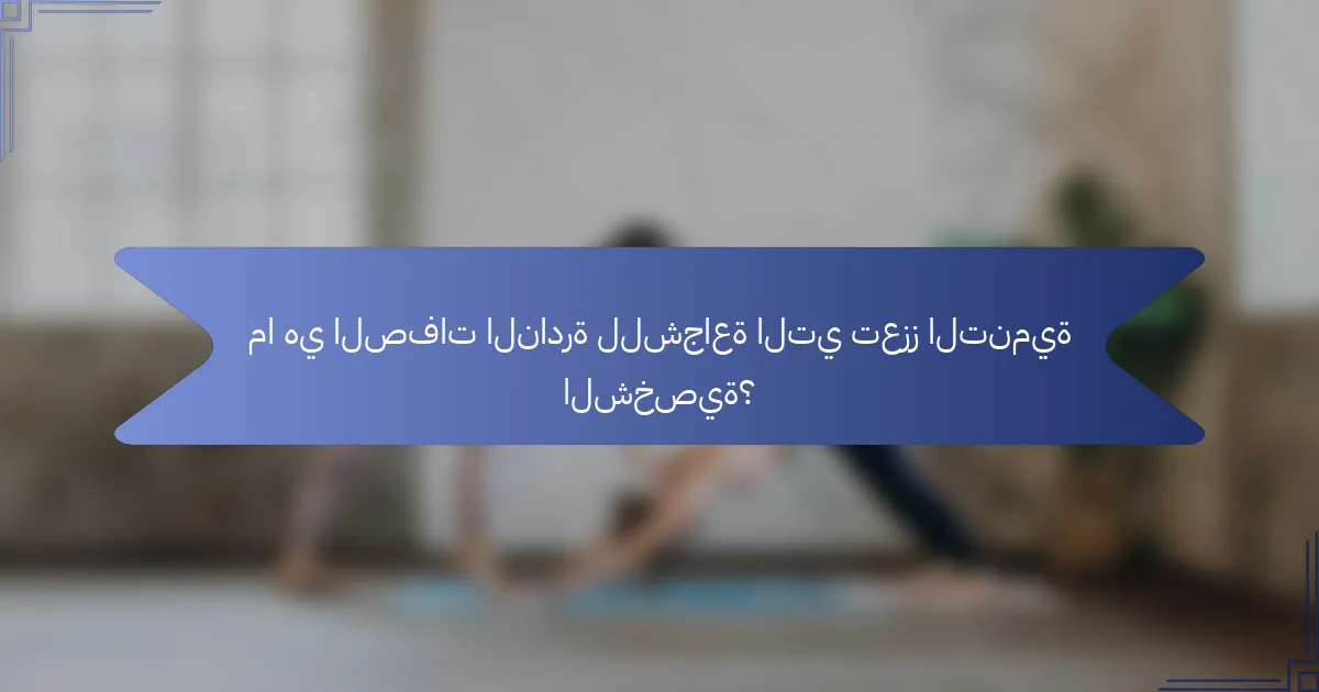 ما هي الصفات النادرة للشجاعة التي تعزز التنمية الشخصية؟