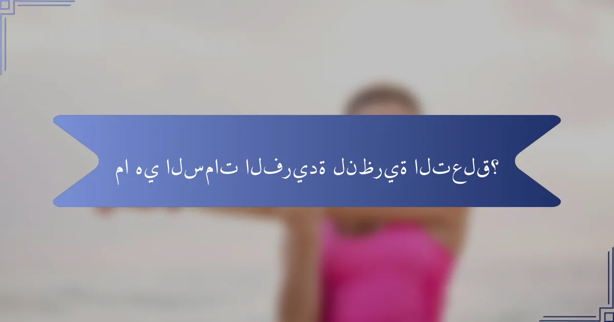 ما هي السمات الفريدة لنظرية التعلق؟