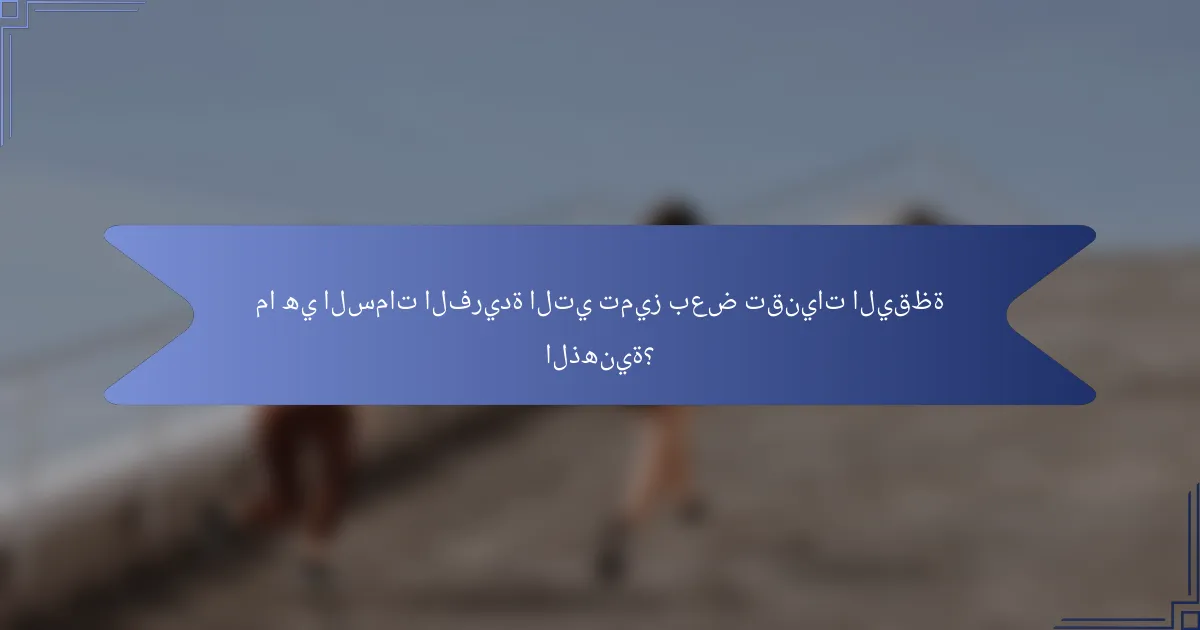 ما هي السمات الفريدة التي تميز بعض تقنيات اليقظة الذهنية؟
