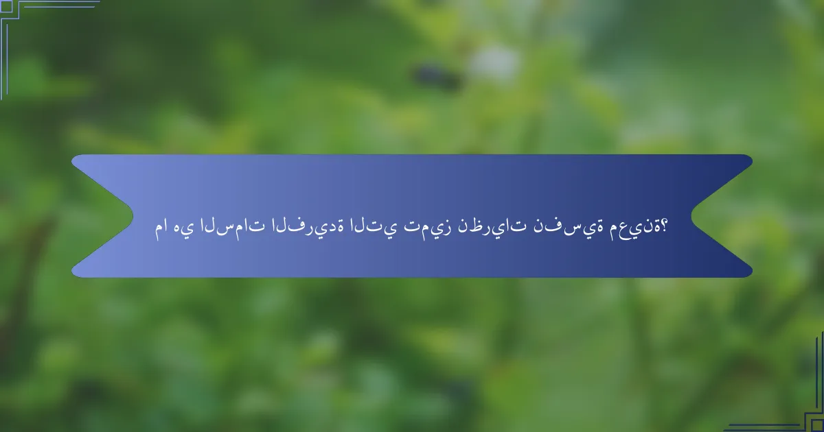 ما هي السمات الفريدة التي تميز نظريات نفسية معينة؟