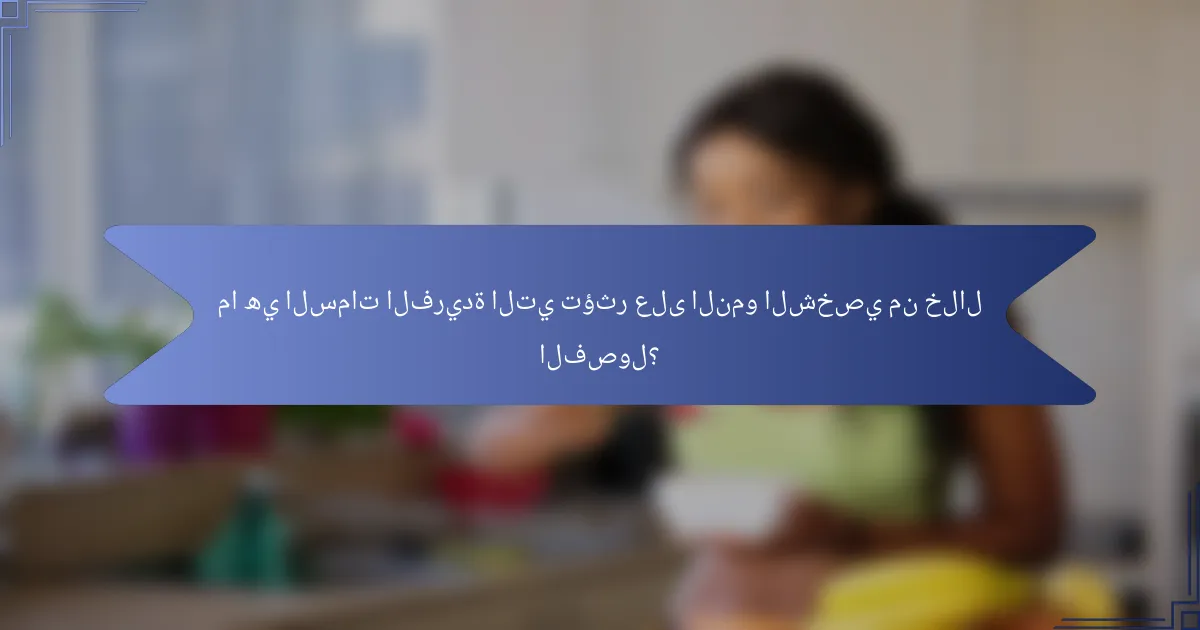 ما هي السمات الفريدة التي تؤثر على النمو الشخصي من خلال الفصول؟